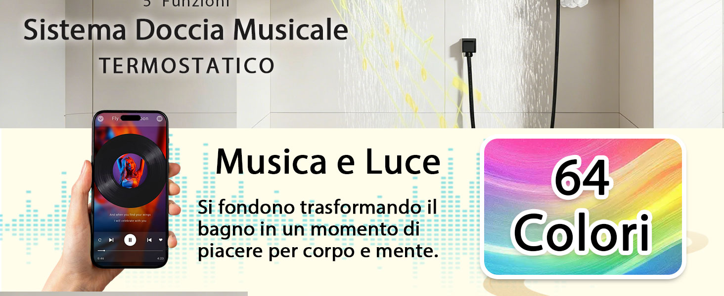 Il testo recita «Sistema Doccia Musicale TERMOSTATICO Musica e Luce Si fondono trasformando il bagno in un momento di piacere per corpo e mente. 64 Colori». Sistema doccia musicale con controllo termostatico, display per smartphone con interfaccia musicale e funzione di illuminazione a 64 colori per un'esperienza da bagno simile a una spa.