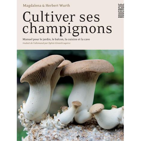 Cultiver ses champignons: Manuel pour le jardin, le balcon, la cuisine et la cave