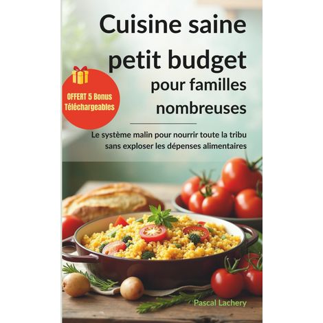Cuisine saine petit budget pour familles nombreuses: Le système malin pour nourrir toute la tribu sans exploser les dépenses alimentaires (1/2)