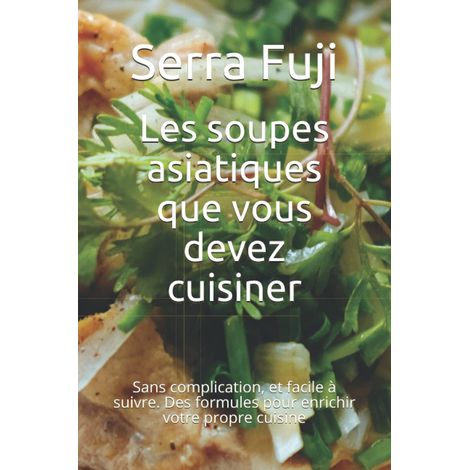 Les soupes asiatiques que vous devez cuisiner: Sans complication, et facile à suivre. Des formules pour enrichir votre propre cuisine (1/2)