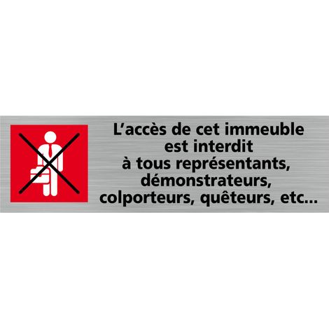 Pictogramme L'ACCES A CET IMMEUBLE EST INTERDIT A TOUS REPRESENTANTS, DEMONSTRATEURS, QUETEURS, ETC .- Adhésif aspect aluminium brossé - (1/5)